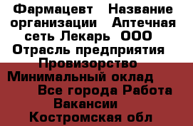 Фармацевт › Название организации ­ Аптечная сеть Лекарь, ООО › Отрасль предприятия ­ Провизорство › Минимальный оклад ­ 27 000 - Все города Работа » Вакансии   . Костромская обл.